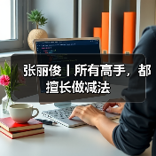 张丽俊丨所有高手,都擅长做减法(图2) 张丽俊丨所有高手,都擅长做减法(图2)