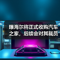 曝海尔将正式收购汽车之家，后续会对其裁员30%（图2）
