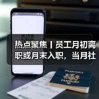 热点聚焦丨员工月初离职或月末入职,当月社保还要缴吗?(图4) 热点聚焦丨员工月初离职或月末入职,当月社保还要缴吗?(图4)