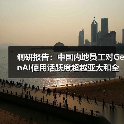 调研报告：中国内地员工对GenAI使用活跃度超越亚太和全球（图1）