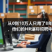 从0到10万人只用了8年，他们的HR堪称招聘中的“战斗机”（图1）