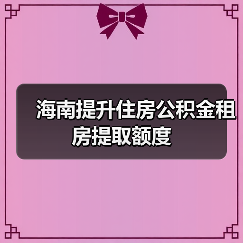 海南提升住房公积金租房提取额度（图1）