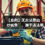 【案例】无合法理由“炒鱿鱼”，属于违法用工行为（图4）