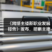 《网络主播新职业发展报告》发布，明晰主播职业线路图（图1）