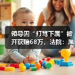 领导因“打骂下属”被开获赔68万，法院：属个人特色管理模式！（图3）