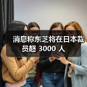 消息称东芝将在日本裁员超 3000 人(图4) 消息称东芝将在日本裁员超 3000 人(图4)