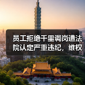 员工拒绝千里调岗遭法院认定严重违纪,维权关键在哪?(图3) 员工拒绝千里调岗遭法院认定严重违纪,维权关键在哪?(图3)