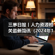 三茅日报丨人力资源相关最新简讯(2024年12月13日)(图3) 三茅日报丨人力资源相关最新简讯(2024年12月13日)(图3)