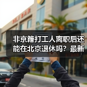 非京籍打工人离职后还能在北京退休吗？最新政策详解（图2）