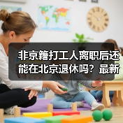 非京籍打工人离职后还能在北京退休吗?最新政策详解(图3) 非京籍打工人离职后还能在北京退休吗?最新政策详解(图3)