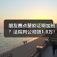 朋友圈点赞能证明加班?法院判公司赔1.8万!(图3) 朋友圈点赞能证明加班?法院判公司赔1.8万!(图3)