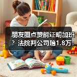 朋友圈点赞能证明加班?法院判公司赔1.8万!(图2) 朋友圈点赞能证明加班?法院判公司赔1.8万!(图2)