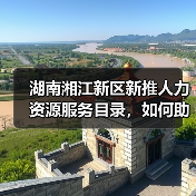 湖南湘江新区新推人力资源服务目录,如何助力企业引才?(图1) 湖南湘江新区新推人力资源服务目录,如何助力企业引才?(图1)