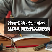 社保缴纳≠劳动关系!法院判例澄清关键误解(图4) 社保缴纳≠劳动关系!法院判例澄清关键误解(图4)