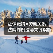 社保缴纳≠劳动关系!法院判例澄清关键误解(图3) 社保缴纳≠劳动关系!法院判例澄清关键误解(图3)