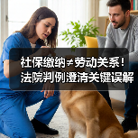 社保缴纳≠劳动关系!法院判例澄清关键误解(图1) 社保缴纳≠劳动关系!法院判例澄清关键误解(图1)