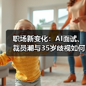 职场新变化：AI面试、裁员潮与35岁歧视如何影响你的职业？（图2）
