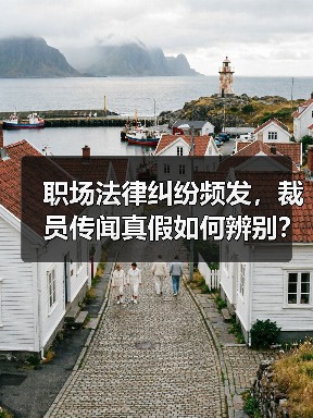 职场法律纠纷频发,裁员传闻真假如何辨别?AI时代,年假缺失与员工流动趋势引关注(图3) 职场法律纠纷频发,裁员传闻真假如何辨别?AI时代,年假缺失与员工流动趋势引关注(图3)