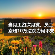 当月工资次月发，员工索赔10万法院为何不支持？（图1）