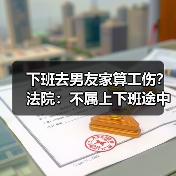 下班去男友家算工伤?法院:不属上下班途中(图4) 下班去男友家算工伤?法院:不属上下班途中(图4)