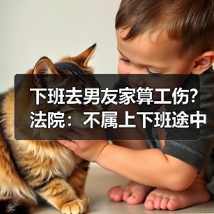 下班去男友家算工伤?法院:不属上下班途中(图2) 下班去男友家算工伤?法院:不属上下班途中(图2)