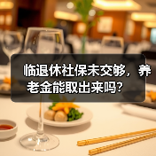 临退休社保未交够,养老金能取出来吗?(图4) 临退休社保未交够,养老金能取出来吗?(图4)