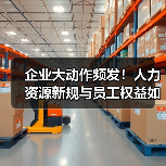 企业大动作频发!人力资源新规与员工权益如何影响?(图2) 企业大动作频发!人力资源新规与员工权益如何影响?(图2)