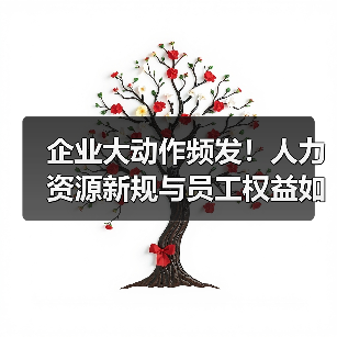 企业大动作频发!人力资源新规与员工权益如何影响?(图1) 企业大动作频发!人力资源新规与员工权益如何影响?(图1)