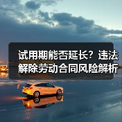 试用期能否延长?违法解除劳动合同风险解析(图2) 试用期能否延长?违法解除劳动合同风险解析(图2)