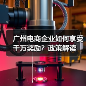 广州电商企业如何享受千万奖励?政策解读(图1) 广州电商企业如何享受千万奖励?政策解读(图1)