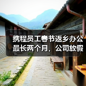携程员工春节返乡办公最长两个月,公司放假政策引热议(图1) 携程员工春节返乡办公最长两个月,公司放假政策引热议(图1)