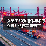 女员工50岁退休年龄怎么算?法院二审判了(图1) 女员工50岁退休年龄怎么算?法院二审判了(图1)