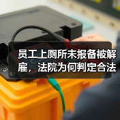 员工上厕所未报备被解雇,法院为何判定合法?(图2) 员工上厕所未报备被解雇,法院为何判定合法?(图2)