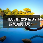 用人部门要求苛刻?HR招聘如何破局?(图2) 用人部门要求苛刻?HR招聘如何破局?(图2)
