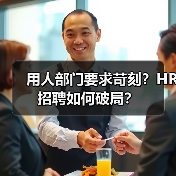 用人部门要求苛刻?HR招聘如何破局?(图4) 用人部门要求苛刻?HR招聘如何破局?(图4)