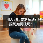 用人部门要求苛刻?HR招聘如何破局?(图3) 用人部门要求苛刻?HR招聘如何破局?(图3)