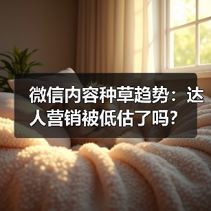 微信内容种草趋势：达人营销被低估了吗？（图4）