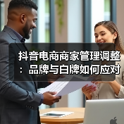 抖音电商商家管理调整:品牌与白牌如何应对策略转变?(图4) 抖音电商商家管理调整:品牌与白牌如何应对策略转变?(图4)