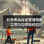 抖音电商商家管理调整:品牌与白牌如何应对策略转变?(图1) 抖音电商商家管理调整:品牌与白牌如何应对策略转变?(图1)