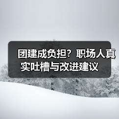 团建成负担?职场人真实吐槽与改进建议(图3) 团建成负担?职场人真实吐槽与改进建议(图3)