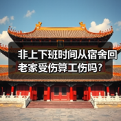 非上下班时间从宿舍回老家受伤算工伤吗?(图1) 非上下班时间从宿舍回老家受伤算工伤吗?(图1)