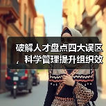 破解人才盘点四大误区,科学管理提升组织效能!(图4) 破解人才盘点四大误区,科学管理提升组织效能!(图4)