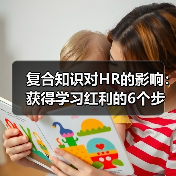 复合知识对HR的影响:获得学习红利的6个步骤(图4) 复合知识对HR的影响:获得学习红利的6个步骤(图4)