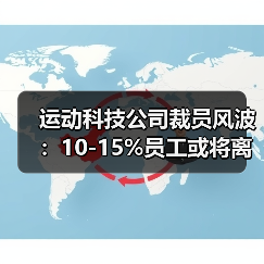 运动科技公司裁员风波:10-15%员工或将离职,背后真相何在?(图1) 运动科技公司裁员风波:10-15%员工或将离职,背后真相何在?(图1)