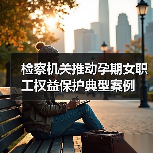 检察机关推动孕期女职工权益保护典型案例(图1) 检察机关推动孕期女职工权益保护典型案例(图1)
