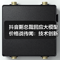 抖音副总裁回应大模型价格战传闻:技术创新降低成本(图3) 抖音副总裁回应大模型价格战传闻:技术创新降低成本(图3)