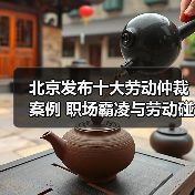 北京发布十大劳动仲裁案例 职场霸凌与劳动碰瓷引关注(图3) 北京发布十大劳动仲裁案例 职场霸凌与劳动碰瓷引关注(图3)