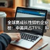 全球高成长性猎豹企业榜:中美共占71%,科技创新引领增长(图1) 全球高成长性猎豹企业榜:中美共占71%,科技创新引领增长(图1)