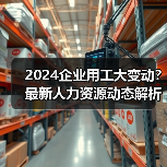 2024企业用工大变动?最新人力资源动态解析(图1) 2024企业用工大变动?最新人力资源动态解析(图1)
