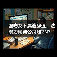 强吻女下属遭辞退,法院为何判公司赔2N?(图1) 强吻女下属遭辞退,法院为何判公司赔2N?(图1)